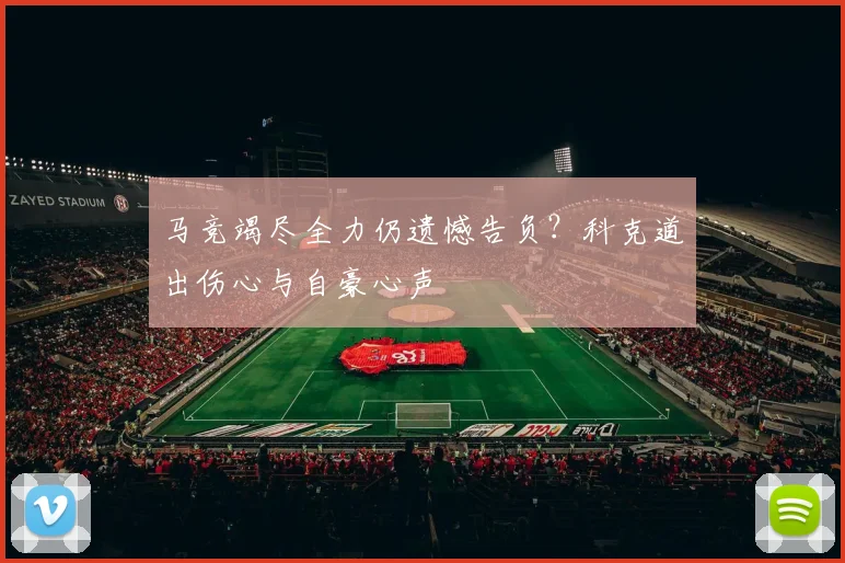 马竞竭尽全力仍遗憾告负?科克道出伤心与自豪心声
