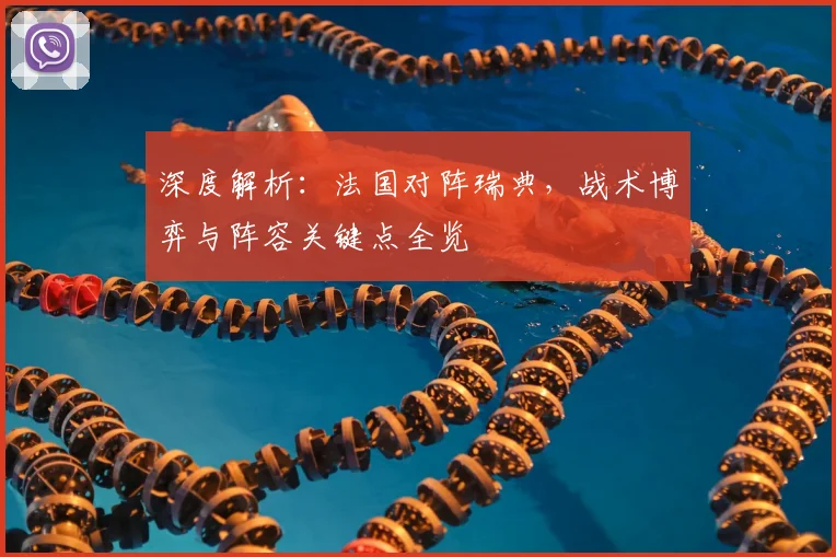 深度解析：法国对阵瑞典，战术博弈与阵容关键点全览