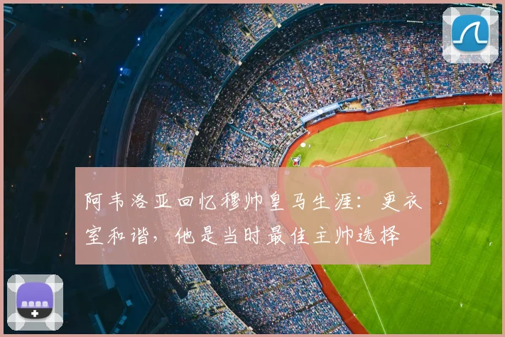 阿韦洛亚回忆穆帅皇马生涯:更衣室和谐,他是当时最佳主帅选择