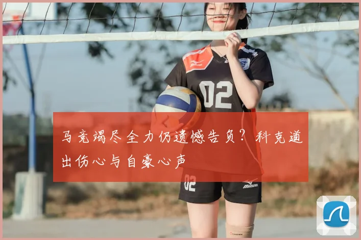 马竞竭尽全力仍遗憾告负？科克道出伤心与自豪心声