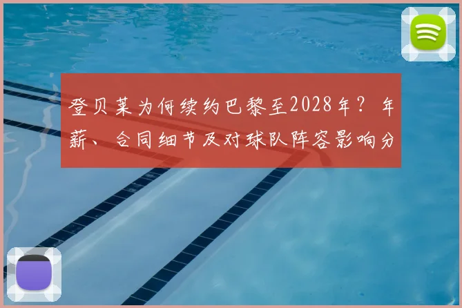 登贝莱为何续约巴黎至2028年？年薪、合同细节及对球队阵容影响分析